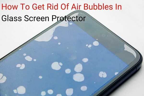 How To Get Rid Of Air Bubbles In Glass Screen Protector