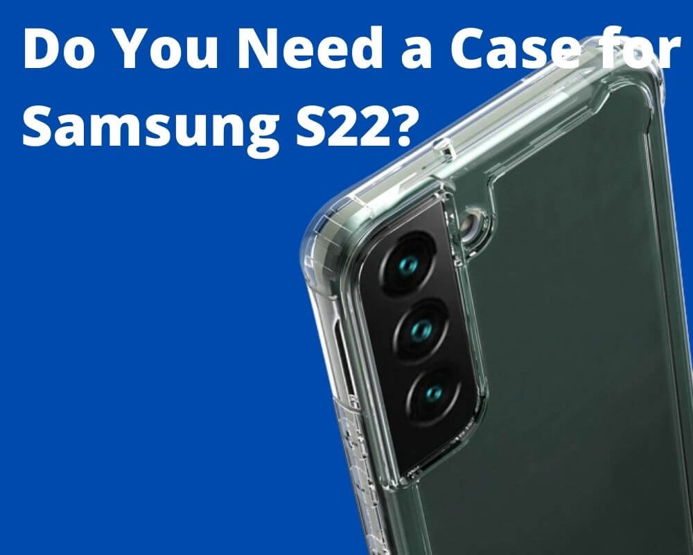 Do You Need a Case for Samsung S22